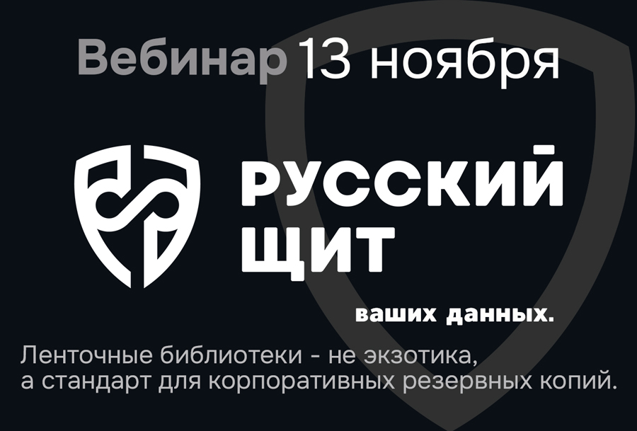 Запись вебинара "Русский Щит" ваших данных. Ленточные библиотеки - не экзотика, а стандарт для корпоративных резервных копий".
